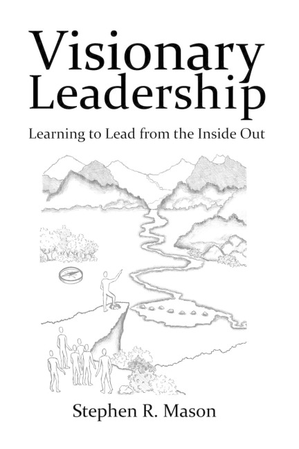 Visionary Leadership: Learning to Lead from the Inside Out