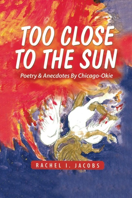 Too Close to the Sun: Poetry & Anecdotes by A Chicago-Okie