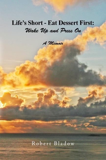 Lifes Short-Eat Dessert First: Wake Up and Press On: A Memoir