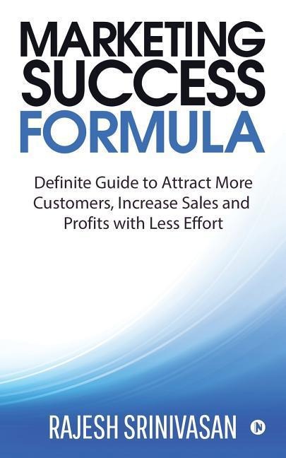 Marketing Success Formula: Definitive Guide to Attract more Customers, increase the Sales and Profits with less effort