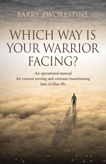 WHICH WAY IS YOUR WARRIOR FACING?: An operational manual for current serving and veterans transitioning into civilian life