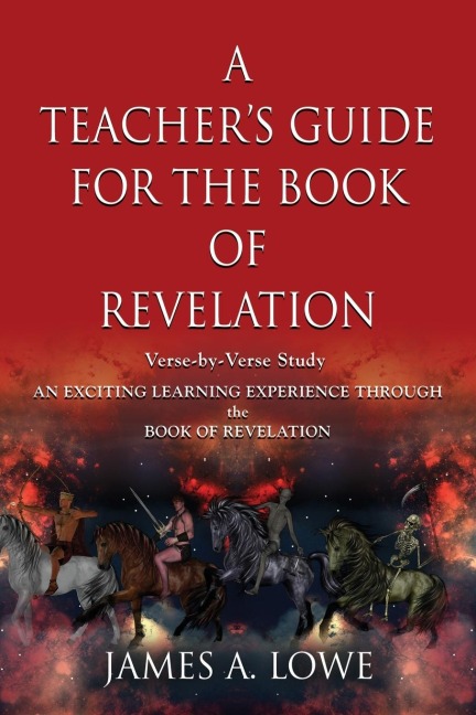 A TEACHERS GUIDE FOR THE BOOK OF REVELATION: VERSE -BY- VERSE STUDY - AN EXCITING LEARNING EXPERIENCE THROUGH THE BOOK OF REVELATION