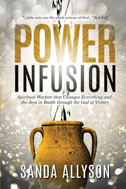 POWER INFUSION: Spiritual Warfare That Changes Everything and the Joys in Battle through the God of Victory
