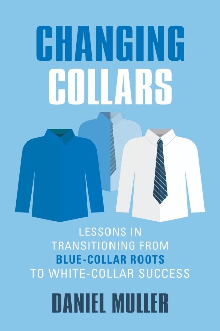 CHANGING COLLARS: Lessons in Transitioning from Blue-Collar Roots to White-Collar Success
