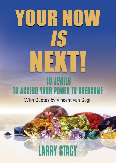 YOUR NOW IS NEXT!: 10 JEWELS TO ACCESS YOUR POWER TO OVERCOME