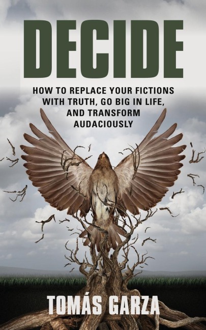 DECIDE: HOW TO REPLACE YOUR FICTIONS WITH TRUTH, GO BIG IN LIFE, AND TRANSFORM AUDACIOUSLY