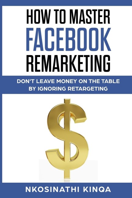 How To Master Facebook Remarketing: Dont leave money on the table by ignoring retargeting