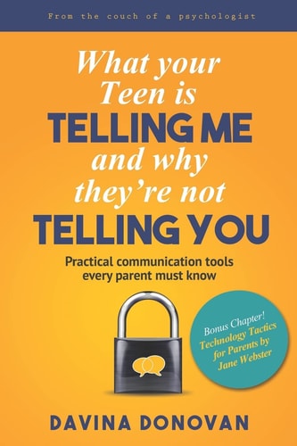 What Your Teen is Telling Me and why They're Not Telling You Practical Communication Tools Every Parent Must Know