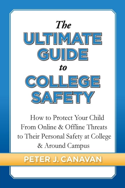 The Ultimate Guide to College Safety: How to Protect Your Child From Online & Offline Threats to Their Personal Safety at College & Around Campus