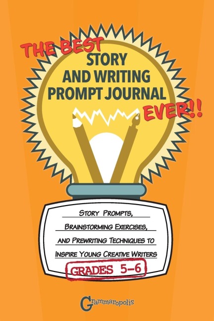 The Best Story and Writing Prompt Journal Ever, Grades 5-6: Story Prompts, Brainstorming Exercises, and Prewriting Techniques to Inspire Young Creative Writers