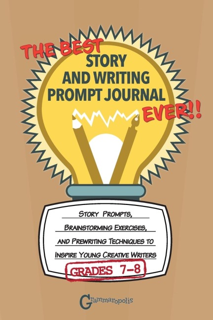 The Best Story and Writing Prompt Journal Ever, Grades 7-8: Story Prompts, Brainstorming Exercises, and Prewriting Techniques to Inspire Young Creative Writers