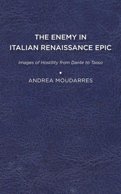 The Enemy in Italian Renaissance Epic: Images of Hostility from Dante to Tasso