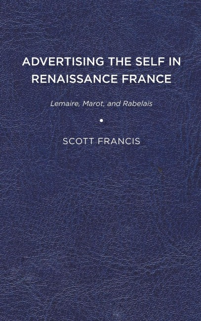 Advertising the Self in Renaissance France: Lemaire, Marot, and Rabelais