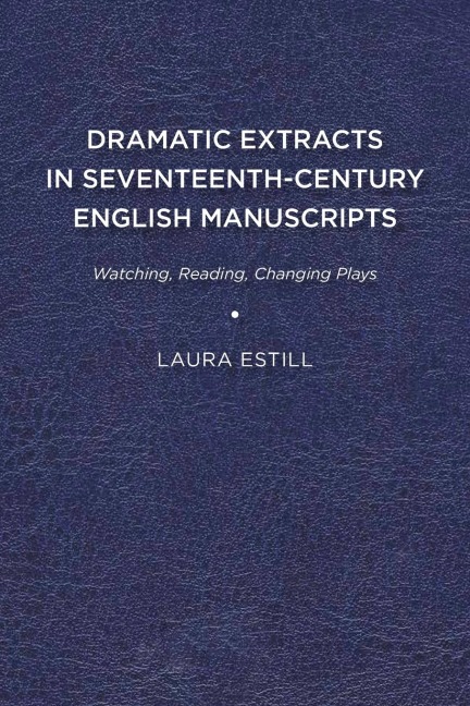 Dramatic Extracts in Seventeenth-Century English Manuscripts: Watching, Reading, Changing Plays