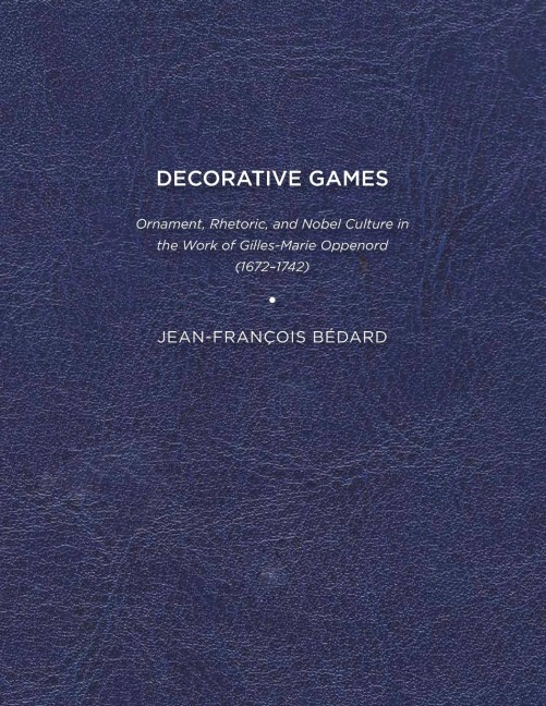 Decorative Games: Ornament, Rhetoric, and Noble Culture in the Work of Gilles-Marie Oppenord (1672-1742)