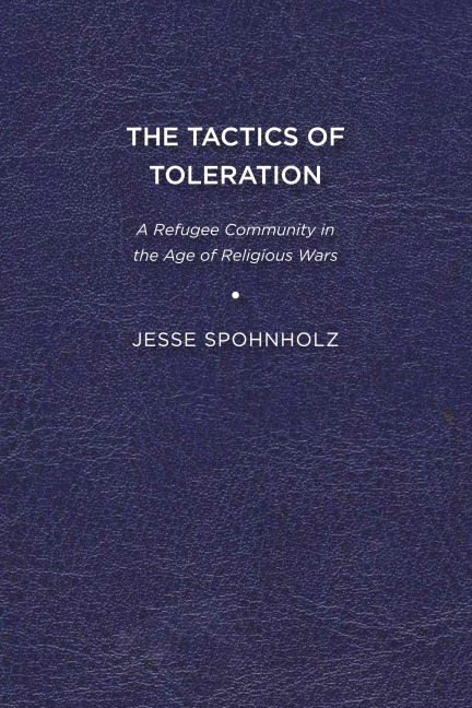 The Tactics of Toleration: A Refugee Community in the Age of Religious Wars