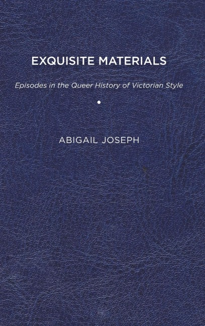 Exquisite Materials: Episodes in the Queer History of Victorian Style