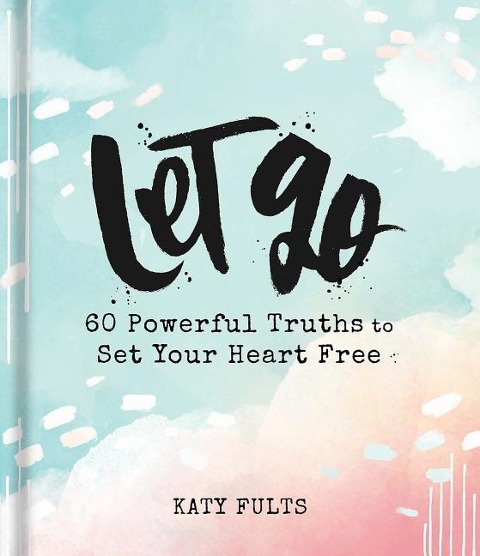 Let Go: 60 Powerful Truths to Set Your Heart Free - Devotional Gift Book