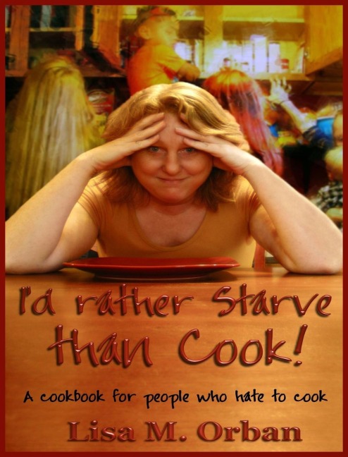 Id rather Starve than Cook!: A cookbook for people who hate to cook