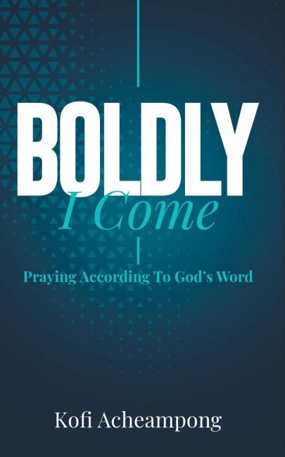 Boldly I Come: Praying According to Gods Word