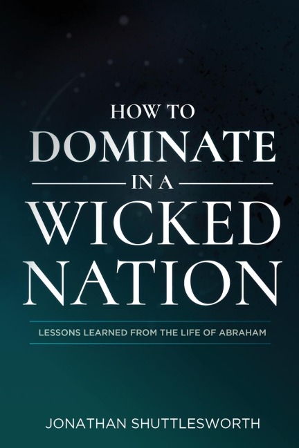 How to Dominate in a Wicked Nation: Lessons Learned From the Life of Abraham