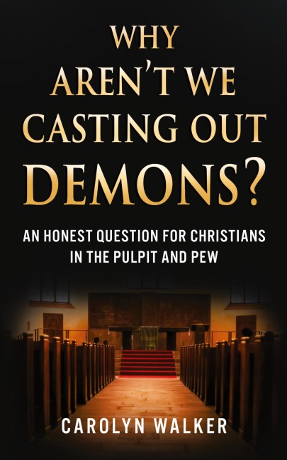 Why Aren't We Casting Out Demons?: An Honest Question for Christians in the Pulpit and Pew