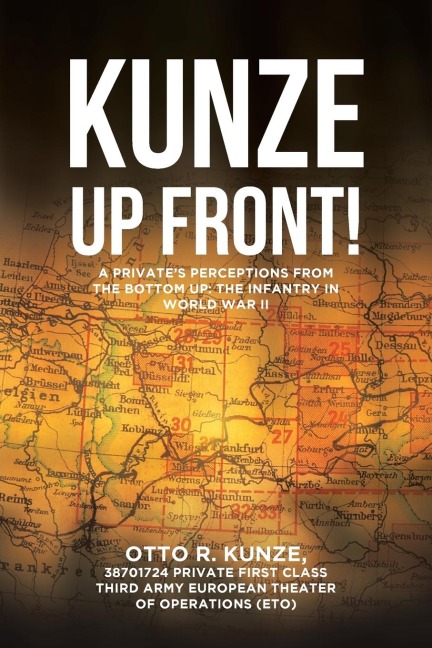 Kunze Up Front!: A Privates Perceptions from the Bottom Up: The Infantry in World War II