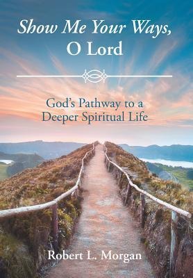 Show Me Your Ways, O Lord: Gods Pathway to a Deeper Spiritual Life