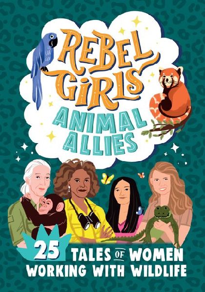Rebel Girls Animal Allies: 25 Tales of Women Working with Wildlife: 25 Tales of Women Working with Wildlife