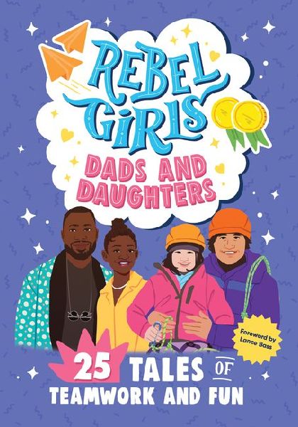 Rebel Girls Dads and Daughters: 25 Tales of Teamwork and Fun: 25 Tales of Teamwork and Fun