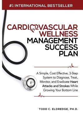 Cardiovascular Wellness Management Success Plan: A Simple, Cost Effective 3-Step System to Diagnose, Treat, Monitor and Eradicate Heart Attacks and Strokes from your Practice While Growing Your Bottom Line.