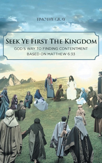 Seek Ye First the Kingdom: Gods Way to Finding Contentment Based on Matthew 6:33