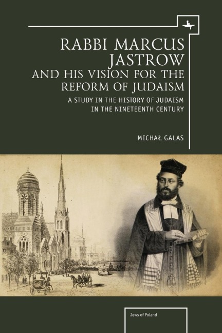 Rabbi Marcus Jastrow and His Vision for the Reform of Judaism: A Study in the History of Judaism in the Nineteenth Century