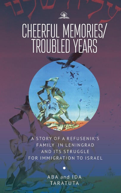 Cheerful Memories/Troubled Years: A Story of a Refuseniks Family in Leningrad and its Struggle for Immigration to Israel