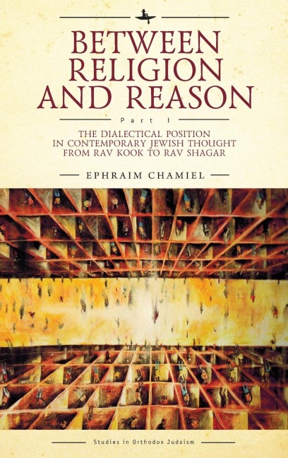 Between Religion and Reason (Part I): The Dialectical Position in Contemporary Jewish Thought from Rav Kook to Rav Shagar
