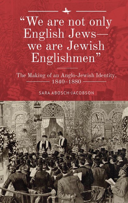 We are not only English Jews-we are Jewish Englishmen: The Making of an Anglo-Jewish Identity, 1840-1880