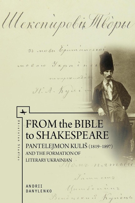 From the Bible to Shakespeare: Pantelejmon Kuli¿ (1819-1897) and the Formation of Literary Ukrainian