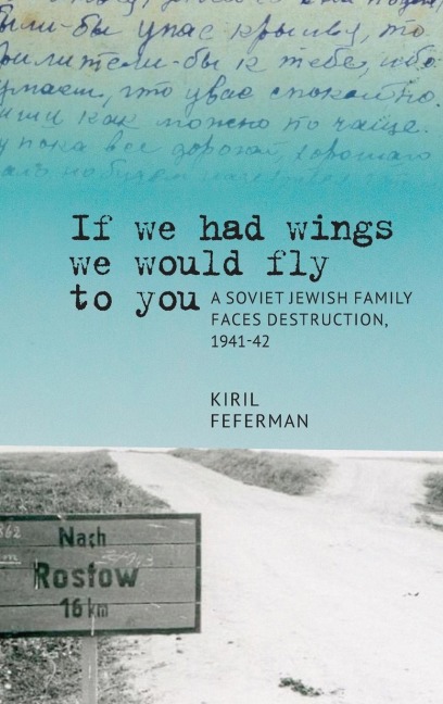 "If We Had Wings We Would Fly to You": A Soviet Jewish Family Faces Destruction, 1941-42