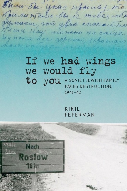 If We Had Wings We Would Fly to You: A Soviet Jewish Family Faces Destruction, 1941-42