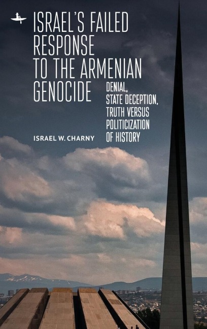 Israels Failed Response to the Armenian Genocide: Denial, State Deception, Truth versus Politicization of History
