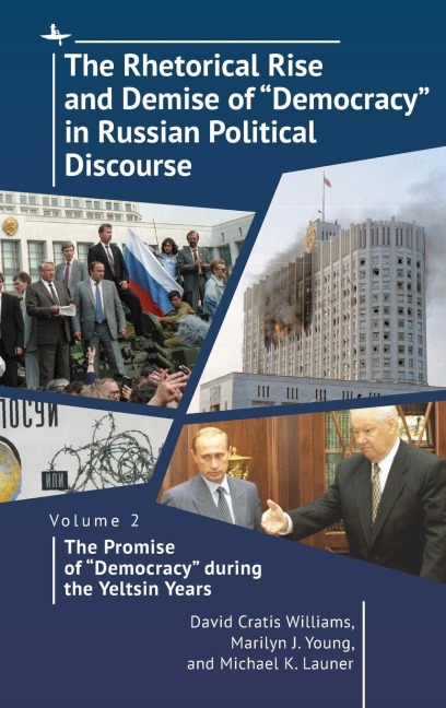 The Rhetorical Rise and Demise of "Democracy" in Russian Political Discourse, Volume 2: The Promise of "Democracy" During the Yeltsin Years