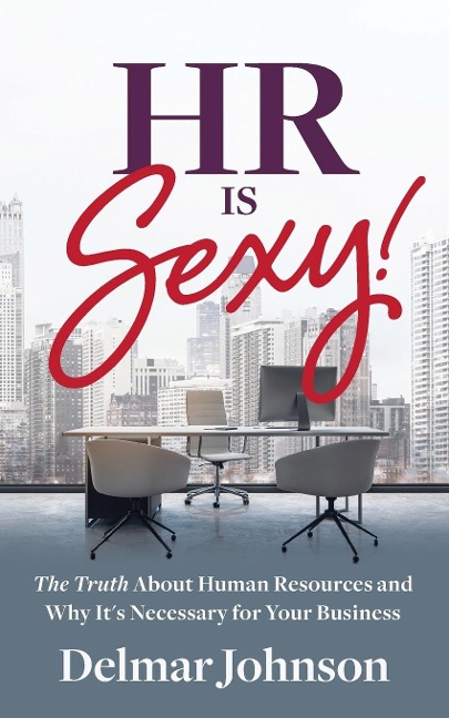 HR Is Sexy!: The Truth About Human Resources and Why Its Necessary for Your Business