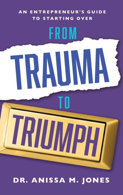 From Trauma to Triumph: An Entrepreneurs Guide to Starting Over