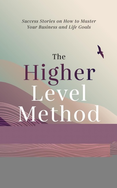 The Higher Level Method: Success Stories on How to Master Your Business and Life Goals