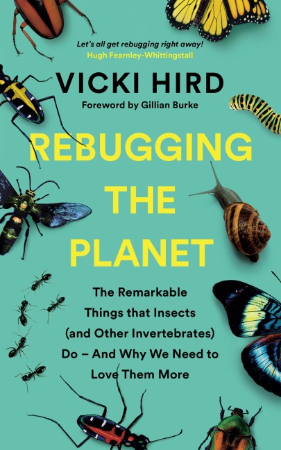 Rebugging the Planet: The Remarkable Things that Insects (and Other Invertebrates) Do - And Why We Need to Love Them More