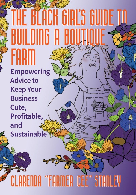 The Black Girls Guide to Building a Boutique Farm: Empowering Advice to Keep Your Business Cute, Profitable, and Sustainable