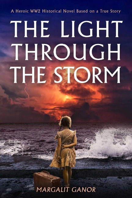 Light Through the Storm: A Heroic Ww2 Historical Novel Based on a True Story