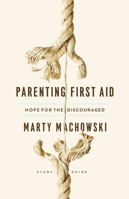 Parenting First Aid Study Guide: Hope for the Discouraged, Study Guide