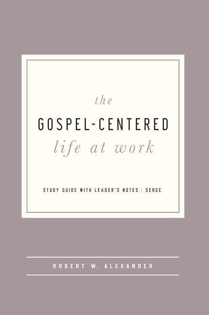 The Gospel-Centered Life at Work: Study Guide with Leaders Notes