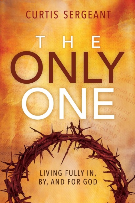 The Only One: : Living Fully In, By, and For God